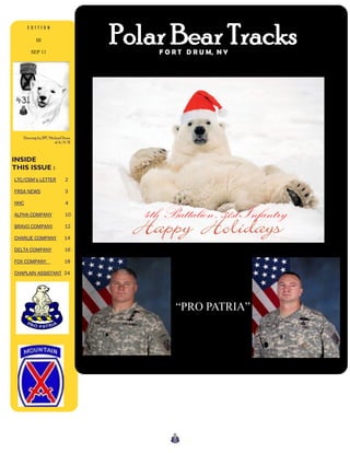 Polar Bear Tracks
      EDITION

          III

       SEP 11                           F O R T D R U M, N Y




   Drawing by SPC Michael Stone
                     of A/4-31



INSIDE
THIS ISSUE :
LTC/CSM’s LETTER           2

FRSA NEWS                  3

HHC                        4

ALPHA COMPANY              10        4th Battalion , 31st Infantry
BRAVO COMPANY              12

CHARLIE COMPANY            14

DELTA COMPANY              16

FOX COMPANY                18

CHAPLAIN ASSISTANT 24




                                            ―PRO PATRIA‖
 