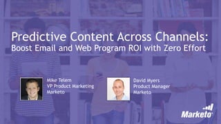 Predictive Content Across Channels:
Boost Email and Web Program ROI with Zero Effort
Mike Telem
VP Product Marketing
Marketo
David Myers
Product Manager
Marketo
 