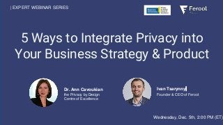 5 Ways to Integrate Privacy into
Your Business Strategy & Product
| EXPERT WEBINAR SERIES
Ivan Tsarynny
Founder & CEO of Feroot
Dr. Ann Cavoukian
the Privacy by Design
Centre of Excellence
Wednesday, Dec. 5th, 2:00 PM (ET)
 