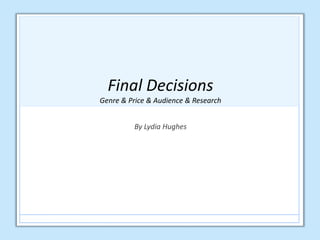 Final Decisions
Genre & Price & Audience & Research
By Lydia Hughes
 