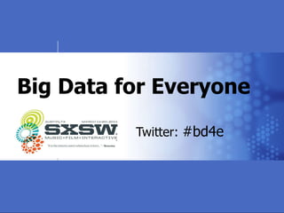 Big Data for Everyone Twitter:  #bd4e   