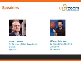 Dean T. Barker 
Sr. Director of User Experience 
Optum 
Speaker 
Alfonso de la Nuez 
Co-Founder and Co-CEO 
UserZoom 
Moderator 
Speakers 
 