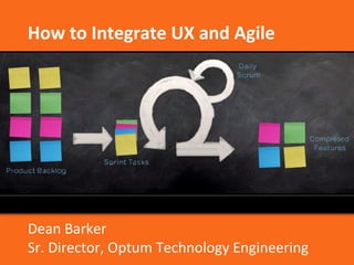 How to Integrate UX and Agile 
Dean Barker 
Sr. Director, Optum Technology Engineering 
 