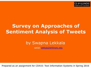 Образец заголовка
Survey on Approaches of
Sentiment Analysis of Tweets
by Swapna Lekkala
Prepared as an assignment for CS410: Text Information Systems in Spring 2016
netid: lekkala2@illinois.edu
 