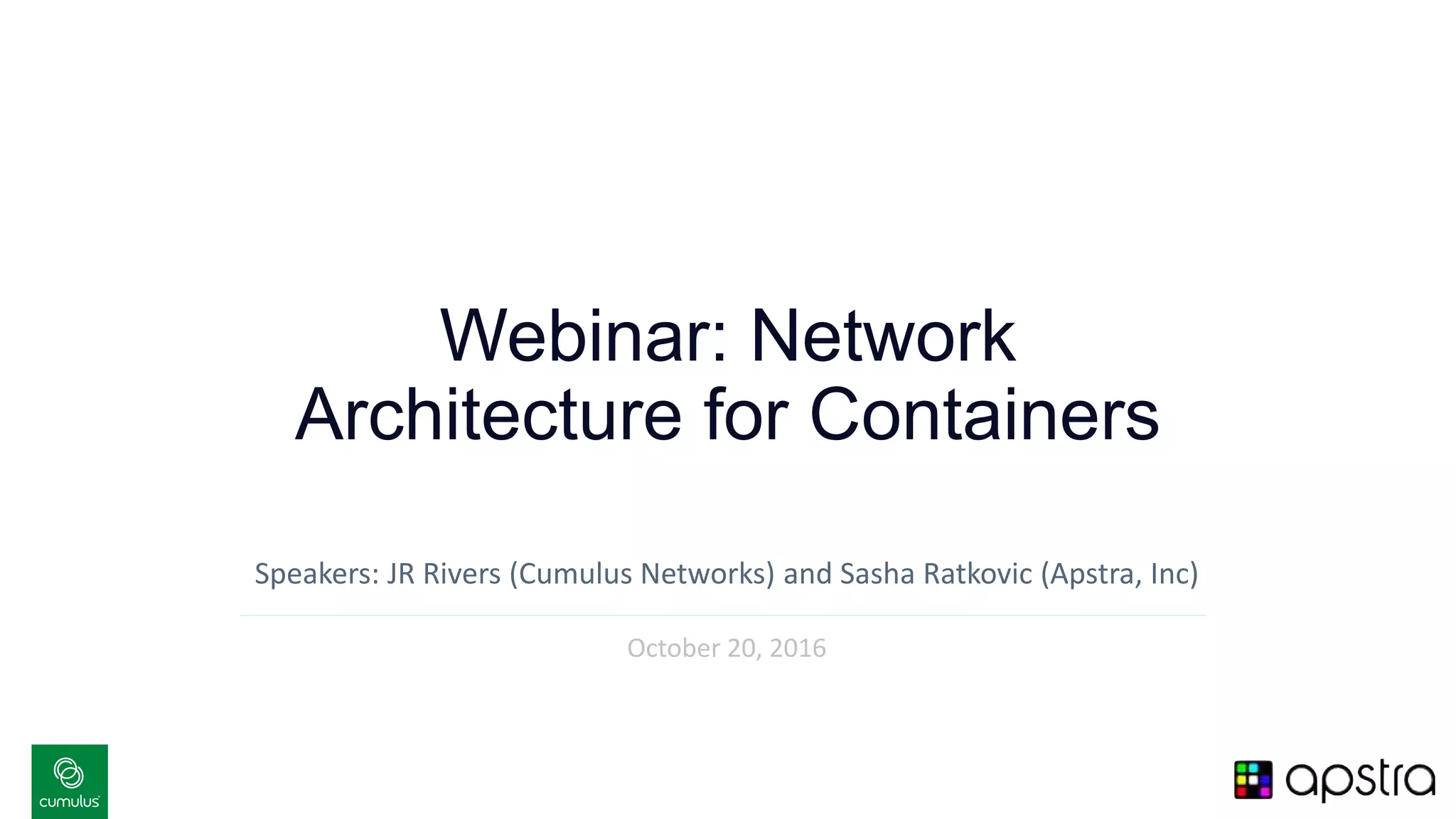 v
Webinar: Network
Architecture for Containers
Speakers: JR Rivers (Cumulus Networks) and Sasha Ratkovic (Apstra, Inc)
October 20, 2016
 