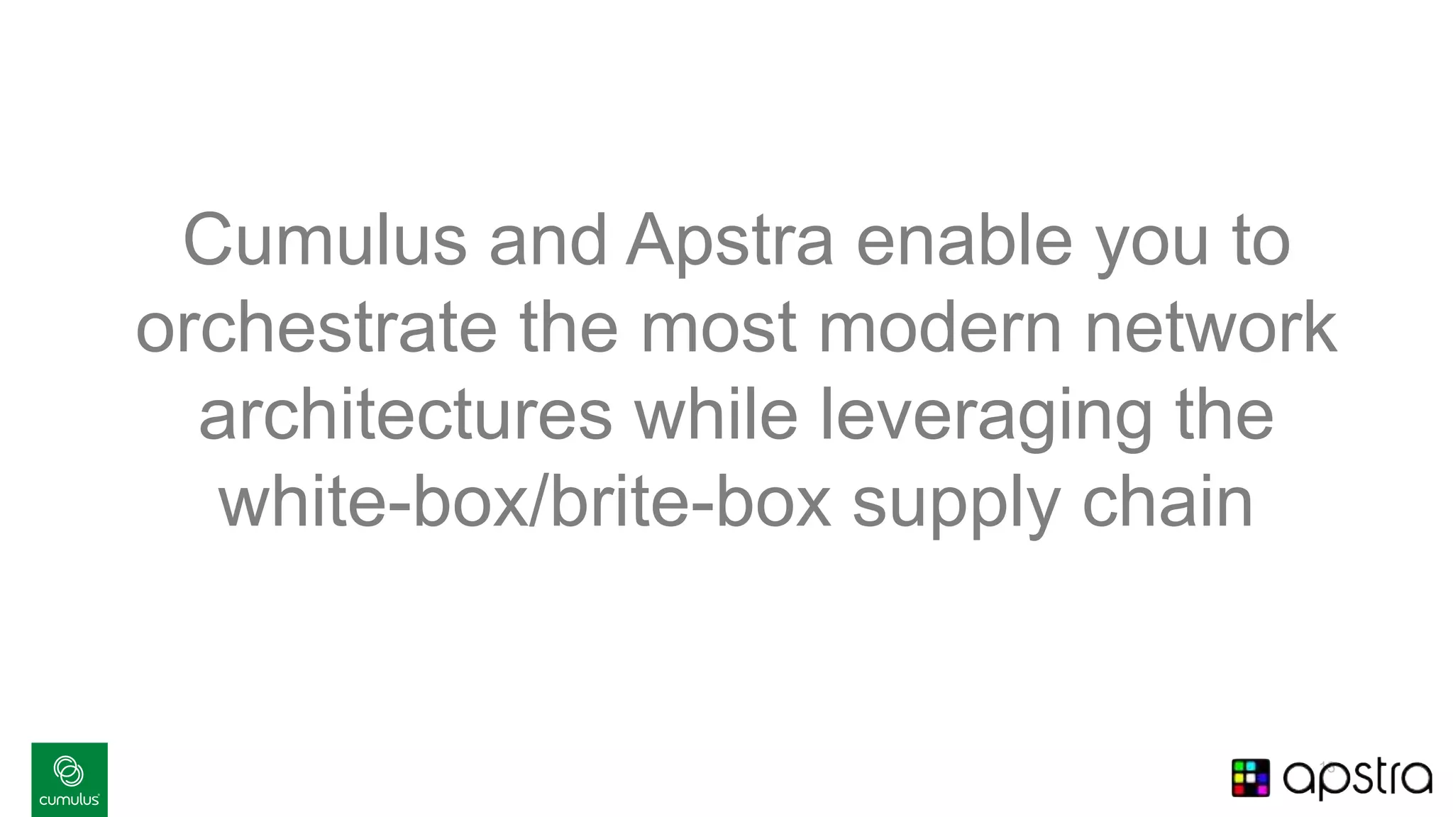 13
Cumulus and Apstra enable you to
orchestrate the most modern network
architectures while leveraging the
white-box/brite-box supply chain
 