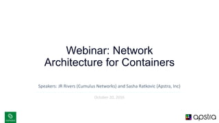 v
Webinar: Network
Architecture for Containers
Speakers: JR Rivers (Cumulus Networks) and Sasha Ratkovic (Apstra, Inc)
October 20, 2016
 
