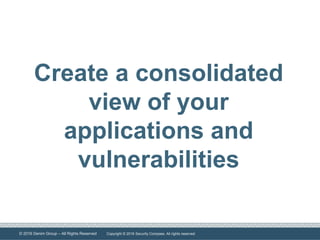 © 2016 Denim Group – All Rights Reserved
Create a consolidated
view of your
applications and
vulnerabilities
Copyright © 2016 Security Compass. All rights reserved.
 