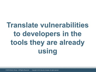 © 2016 Denim Group – All Rights Reserved
Translate vulnerabilities
to developers in the
tools they are already
using
Copyright © 2016 Security Compass. All rights reserved.
 