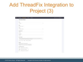 © 2016 Denim Group – All Rights Reserved
Add ThreadFix Integration to
Project (3)
Copyright © 2016 Security Compass. All rights reserved.
 