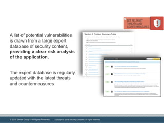 © 2016 Denim Group – All Rights Reserved
A list of potential vulnerabilities
is drawn from a large expert
database of security content,
providing a clear risk analysis
of the application.
The expert database is regularly
updated with the latest threats
and countermeasures
Copyright © 2016 Security Compass. All rights reserved
 