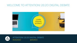 ATTENTION! 20:20 DIGITAL DEBATE
#2020DD @ADIDO
WELCOME TO ATTENTION! 20:2O DIGITAL DEBATE
 
