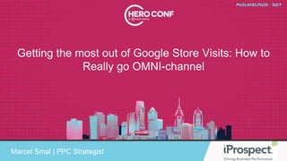 Getting the most out of Google Store Visits: How to
Really go OMNI-channel
Marcel Smal | PPC Strategist
 