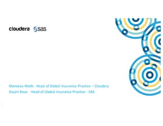 C o p y r i g h t © 20 1 4 , SA S I n st i tu t e I nc . Al l r ig h ts r e s er v e d.
Maneeza	Malik:		Head	of	Global	Insurance	Practice	– Cloudera
Stuart	Rose:			Head	of	Global	Insurance	Practice	- SAS
 