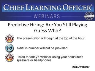 #CLOwebinar
The presentation will begin at the top of the hour.
A dial in number will not be provided.
Listen to today’s webinar using your computer’s
speakers or headphones.
Predictive Hiring: Are You Still Playing
Guess Who?
 