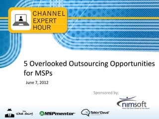 5 Overlooked Outsourcing Opportunities
for MSPs
June 7, 2012

                    Sponsored by:
 