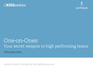 Jason Evanish, Founder of GetLighthouse.com
One-on-Ones:
Your secret weapon to high performing teams
February 2015
 