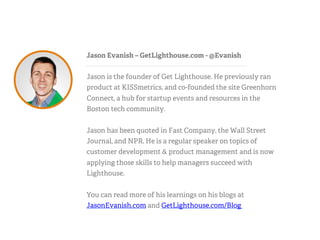 Jason Evanish – GetLighthouse.com - @Evanish
Jason is the founder of Get Lighthouse. He previously ran
product at KISSmetr...
