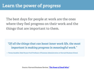 Learn the power of progress
The best days for people at work are the ones
where they feel progress on their work and the
t...
