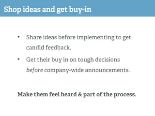 Shop ideas and get buy-in
•  Share ideas before implementing to get
candid feedback.
•  Get their buy in on tough decision...
