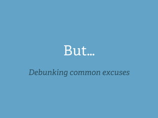 But…
Debunking common excuses
 