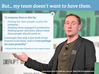 But… my team doesn’t want to have them.
“A company lives or dies by:
•  Ge ing the best people to join the
company
•  Keep...