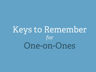 Keys to Remember
for
One-on-Ones
 
