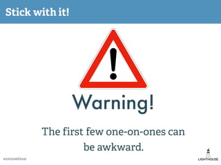 Stick with it!
Warning!
The first few one-on-ones can
be awkward.
#1on1swebinar
 
