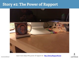 Story #2: The Power of Rapport
Learn more about the power of rapport at: http://bit.ly/RapportPower
#1on1swebinar
 