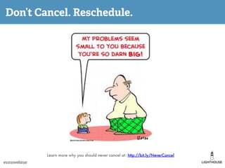 Don’t Cancel. Reschedule.
Learn more why you should never cancel at: http://bit.ly/NeverCancel
#1on1swebinar
 