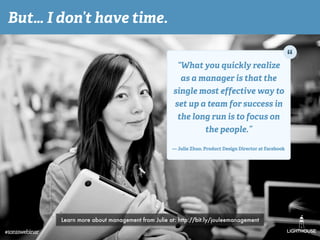 But… I don’t have time.
“What you quickly realize
as a manager is that the
single most effective way to
set up a team for ...