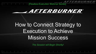 How to Connect Strategy to
Execution to Achieve
Mission Success
[Flawless Execution Webinar Series]
The Session will Begin Shortly!
 