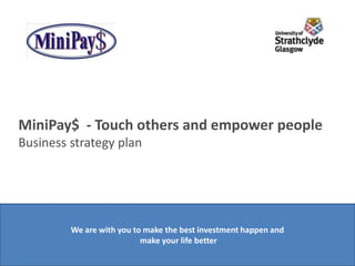 MiniPay$ - Touch others and empower people
Business strategy plan




         We are with you to make the best investment happen and
                           make your life better
 