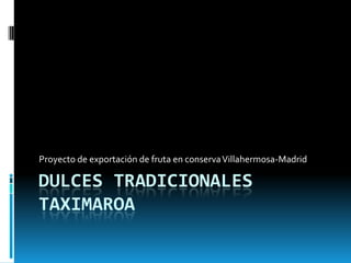 Proyecto de exportación de fruta en conserva Villahermosa-Madrid

DULCES TRADICIONALES
TAXIMAROA
 