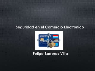 Seguridad en el Comercio Electronico 
Felipe Barreras Villa 
 