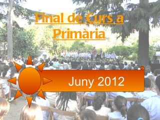 Final de Curs a
   Primària


     Juny 2012
 