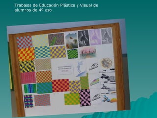 Trabajos de Educación Plástica y Visual de
alumnos de 4º eso
 
