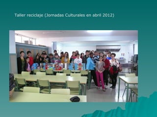 Taller reciclaje (Jornadas Culturales en abril 2012)
 
