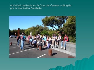 Actividad realizada en la Cruz del Carmen y dirigida
por la asociación Garabato.
 