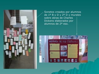 Sonetos creados por alumnos
de 1º B y D y 2º D y murales
sobre obras de Charles
Dickens elaborados por
alumnos de 2º eso.
 