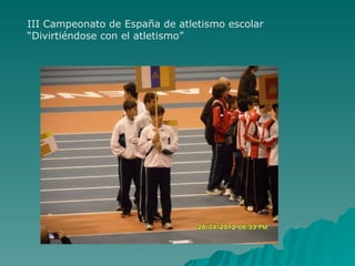III Campeonato de España de atletismo escolar
“Divirtiéndose con el atletismo”
 