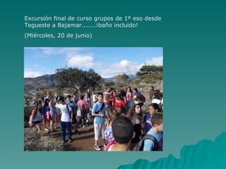 Excursión final de curso grupos de 1º eso desde
Tegueste a Bajamar.......¡baño incluido!
(Miércoles, 20 de junio)
 