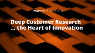 Richard Young
@youngrtp12
Diana Adorno
@dianaadorno
Deep Customer Research
… the Heart of Innovation
 