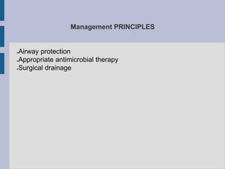 Management PRINCIPLES
●Airway protection
●Appropriate antimicrobial therapy
●Surgical drainage
 