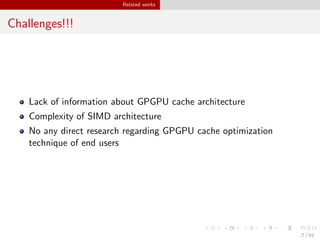 Related works
Challenges!!!
Lack of information about GPGPU cache architecture
Complexity of SIMD architecture
No any direct research regarding GPGPU cache optimization
technique of end users
7 / 61
 