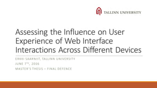 Assessing	the	Influence	on	User	
Experience	of	Web	Interface	
Interactions	Across	Different	Devices
ERKKI	SAARNIIT,	TALLINN	UNIVERSITY
JUNE	7TH,	 2016
MASTER’S	THESIS	– FINAL	DEFENCE
 