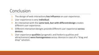 Conclusion
1. The	design	of	web	interactions	has	influence	on	user	experience.
2. User	experience	is	very	individual.
3. A...