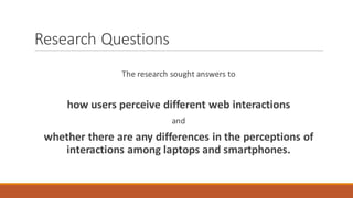 Research	Questions
The	research	sought	answers	to	
how	users	perceive	different	web	interactions	
and
whether	there	are	an...