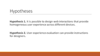 Hypotheses
Hypothesis	1. It	is	possible	to	design	web	interactions	that	provide	
homogeneous	user	experience	across	differ...