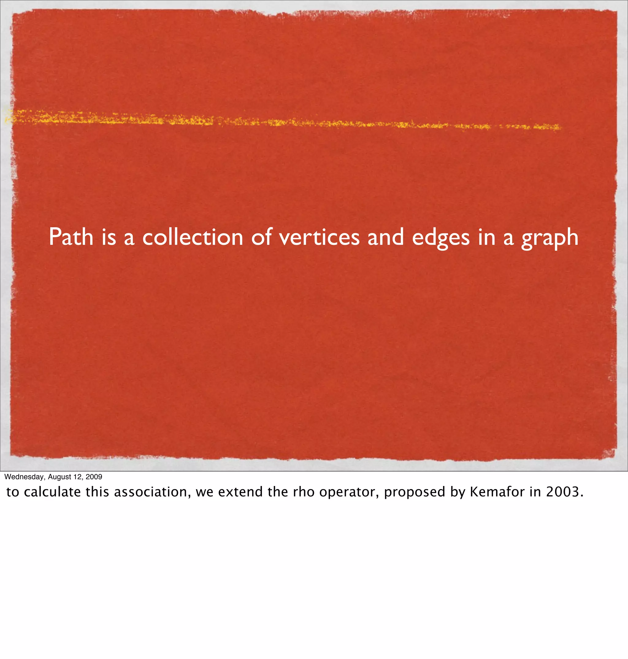 Path is a collection of vertices and edges in a graph




Wednesday, August 12, 2009

to calculate this association, we extend the rho operator, proposed by Kemafor in 2003.
 